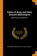 Fables of ?sop, and Other Eminent Mythologists: With Morals and Reflexions.