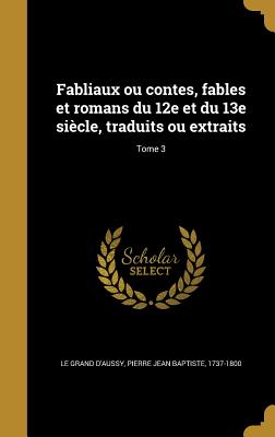 Fabliaux ou contes, fables et romans du 12e et du 13e sicle, traduits ou extraits; Tome 3 - Le Grand D'Aussy, Pierre Jean Baptiste (Creator)