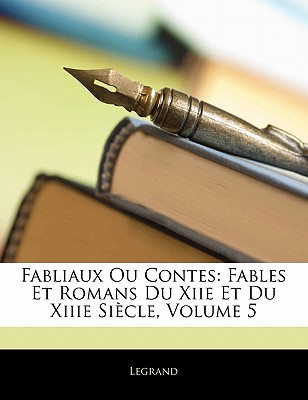 Fabliaux Ou Contes: Fables Et Romans Du Xiie Et Du Xiiie Siecle, Volume 5 - Legrand