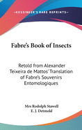 Fabre's Book of Insects: Retold from Alexander Teixeira de Mattos Translation of Fabre's Souvenirs Entomologiques (Classic Reprint)