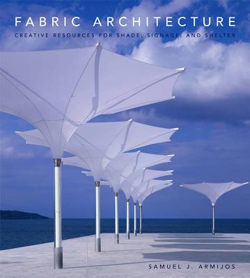 Fabric Architecture: Creative Resources for Shade, Signage, and Shelter - Armijos, Samuel J