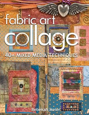 Fabric Art Collage: 40+ Mixed Media Techniques - Meier, Rebekah