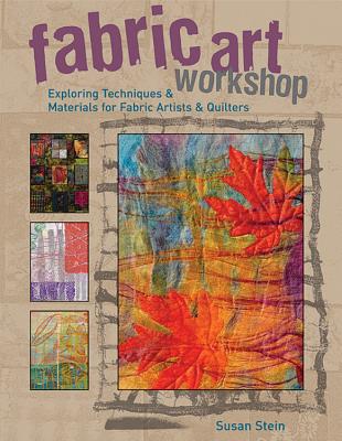 Fabric Art Workshop: Exploring Techniques & Materials for Fabric Artists and Quilters - Stein, Susan