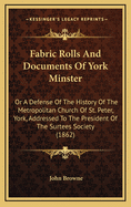 Fabric Rolls and Documents of York Minster: Or a Defense of the History of the Metropolitan Church of St. Peter, York, Addressed to the President of the Surtees Society (1862)