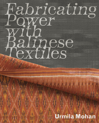 Fabricating Power with Balinese Textiles - Mohan, Urmila