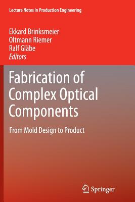 Fabrication of Complex Optical Components: From Mold Design to Product - Brinksmeier, Ekkard (Editor), and Riemer, Oltmann (Editor), and Glbe, Ralf M (Editor)