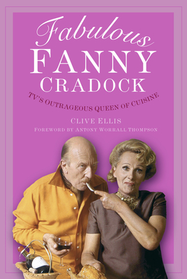 Fabulous Fanny Cradock: TV's Outrageous Queen of Cuisine - Ellis, Clive, and Worrall Thompson, Antony (Foreword by)