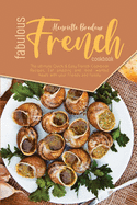 Fabulous French Cookbook: The ultimate Quick and Easy French Cookbook Recipes. Eat amazing and most wanted meals with your friends and family.
