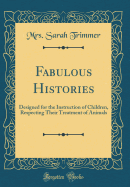 Fabulous Histories: Designed for the Instruction of Children, Respecting Their Treatment of Animals (Classic Reprint)