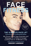 Face Fitness: The 10 Minute Face Lift - My Proven Facial Yoga Exercises and Massage for a Firmer & Younger Looking Face in 10 Minutes a Day