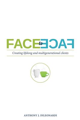 Face to Face: Creating Lifelong & Multigenerational Clients - Dileonardi, Anthony J