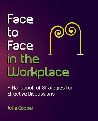 Face to Face in the Workplace: A Handbook of Strategies for Effective Discussions - Cooper, Julie