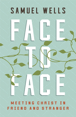 Face to Face: Meeting Christ in Friend and Stranger - Wells, Samuel