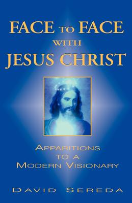Face to Face with Jesus Christ: Apparitions to a Modern Visionary - Sereda, David