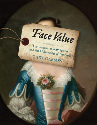 Face Value: The Consumer Revolution and the Colonizing of America - Carson, Cary