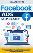 Facebook Ads Step-By-Step: La Guida Passo Passo Per Massimizzare Le Conversioni E Il ROI, Ottimizzare Il Budget, Fare Lead Generation E Scalare Il Tuo Business