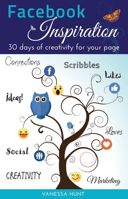 Facebook Inspiration: 30 days of creativity for your page - Hunt, Vanessa, and Melhuish, Chrystel (Designer)