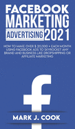 Facebook Marketing Adversiting 2021: How To Make Over $ 20,000 + Each Month Using Facebook Ads To Skyrocket Any Brand And Business Like Dropshipping Or Affiliate Marketing