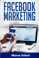 Facebook Marketing: La guida per vendere B2C e ottenere nuovi clienti online in modo automatico con Facebook. Impara il Social Media Marketing per acquisizione clienti e lead per vendita su Internet