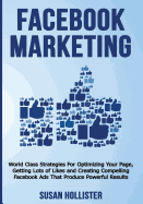 Facebook Marketing: World Class Strategies for Optimizing Your Page, Getting Lots of Likes and Creating Compelling Facebook Ads That Produce Powerful Results