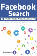 Facebook Search: Posts, Photos & Videos: A Guide for Investigators, Journalists, Researchers & Recruiters