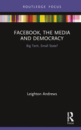 Facebook, the Media and Democracy: Big Tech, Small State?