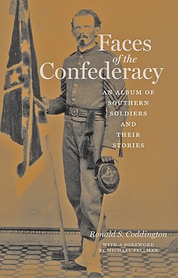 Faces of the Confederacy: An Album of Southern Soldiers and Their Stories - Coddington, Ronald S, Mr., and Fellman, Michael (Foreword by)