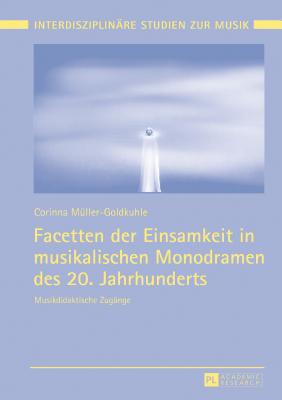 Facetten Der Einsamkeit in Musikalischen Monodramen Des 20. Jahrhunderts: Musikdidaktische Zugaenge - M?kel?, Tomi (Editor), and Klein, Tobias Robert (Editor), and M?ller-Goldkuhle, Corinna