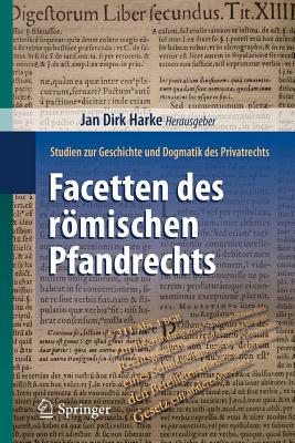 Facetten Des Romischen Pfandrechts: Studien Zur Geschichte Und Dogmatik Des Privatrechts - Harke, Jan Dirk (Editor)