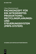 Fachkonzept Fur Ein Integriertes Produktions-, Recyclingplanungs- Und Steuerungssystem (Prps-System)
