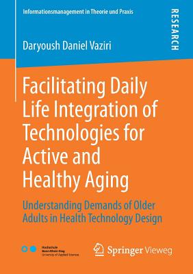 Facilitating Daily Life Integration of Technologies for Active and Healthy Aging: Understanding Demands of Older Adults in Health Technology Design - Vaziri, Daryoush Daniel
