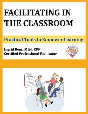 Facilitating in the Classroom: Practical Tools to Empower Learning - Bens, Ingrid