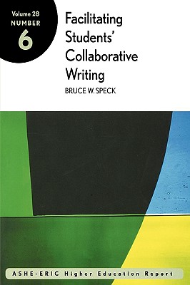 Facilitating Students' Collaborative Writing: Issues and Recommendations: Ashe-Eric Higher Education Report - Speck, Bruce W