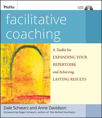 Facilitative Coaching: A Toolkit for Expanding Your Repertoire and Achieving Lasting Results - Schwarz, Dale, and Davidson, Anne