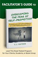Facilitator's Guide to Overcoming the Fear of Self-Promotion: Lead this Road-Tested Program for Your Clients, Students, or Book Group