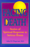Facing Death: Stories of Spiritual Response to Serious Illness - Chapman, John H, Dr., M.D.