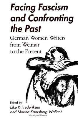 Facing Fascism and Confronting the Past: German Women Writers from Weimar to the Present - Frederiksen, Elke P (Editor), and Wallach, Martha Kaarsberg (Editor)