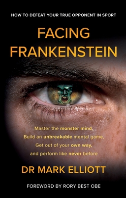 Facing Frankenstein: How to Defeat Your True Opponent in Sport - Elliott, Mark, Dr., and Best, Rory (Foreword by)