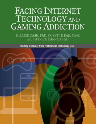 Facing Internet Technology and Gaming Addiction: A Gentle Path to Beginning Recovery from Internet and Video Game Addiction - Cash, Hilarie, and Rae, Cosette, and Carnes, Patrick J