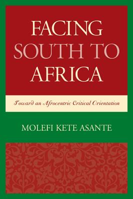Facing South to Africa: Toward an Afrocentric Critical Orientation - Asante, Molefi Kete