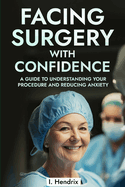 Facing Surgery with Confidence: A Guide to Understanding Your Procedure and Reducing Anxiety