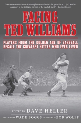 Facing Ted Williams: Players from the Golden Age of Baseball Recall the Greatest Hitter Who Ever Lived - Heller, Dave (Editor), and Boggs, Wade (Foreword by), and Wolff, Bob (Afterword by)