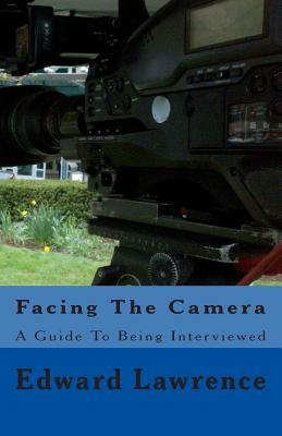 Facing The Camera: A Guide To Being Interviewed - Lawrence, Edward