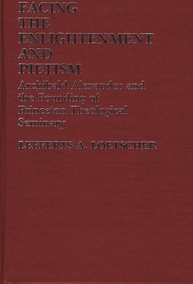 Facing the Enlightenment and Pietism: Archibald Alexander and the Founding of Princeton Theological Seminary - Loetscher, Lefferts Augustine, and Unknown