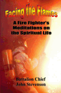 Facing the Flames: A Fire Fighter's Meditations on the Spiritual Life