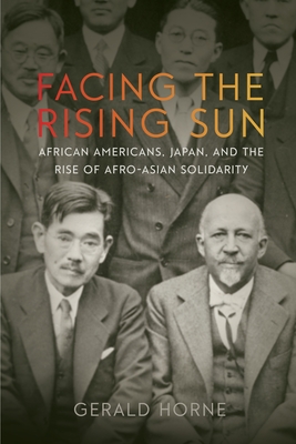 Facing the Rising Sun: African Americans, Japan, and the Rise of Afro-Asian Solidarity - Horne, Gerald