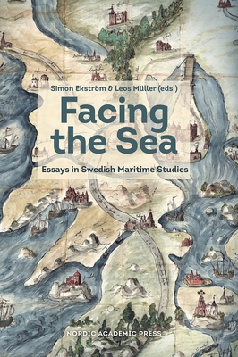 Facing the Sea: Essays in Swedish Maritime Studies - Ekstrm, Simon (Editor), and Mller, Leos (Editor)