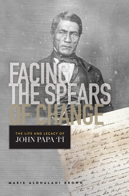 Facing the Spears of Change: The Life and Legacy of John Papa `?`? - Brown, Marie Alohalani