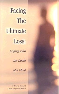 Facing the Ultimate Loss: Confronting the Death of a Child - Marx, Robert J, and Davidson, Susan Wengerhoff, and Wengerhoff, Suzanne