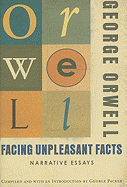 Facing Unpleasant Facts: Narrative Essays - Orwell, George, and Packer, George (Compiled by)